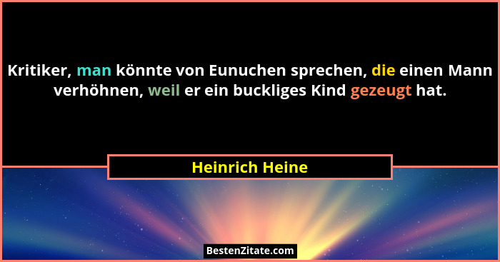 Kritiker, man könnte von Eunuchen sprechen, die einen Mann verhöhnen, weil er ein buckliges Kind gezeugt hat.... - Heinrich Heine