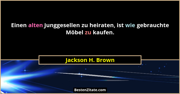 Einen alten Junggesellen zu heiraten, ist wie gebrauchte Möbel zu kaufen.... - Jackson H. Brown