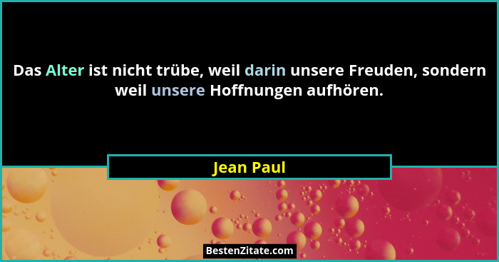 Das Alter ist nicht trübe, weil darin unsere Freuden, sondern weil unsere Hoffnungen aufhören.... - Jean Paul