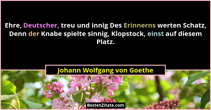 Ehre, Deutscher, treu und innig Des Erinnerns werten Schatz, Denn der Knabe spielte sinnig, Klopstock, einst auf diesem P... - Johann Wolfgang von Goethe