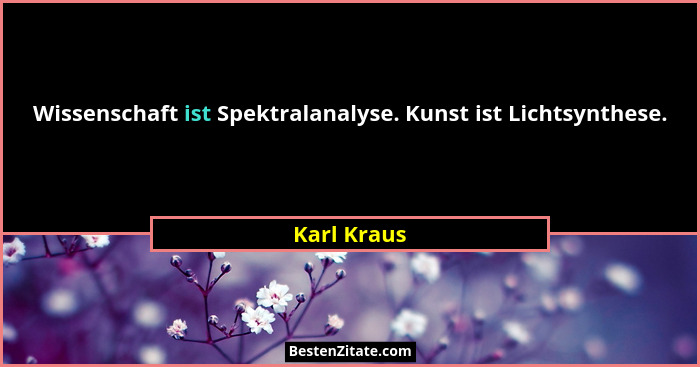 Wissenschaft ist Spektralanalyse. Kunst ist Lichtsynthese.... - Karl Kraus