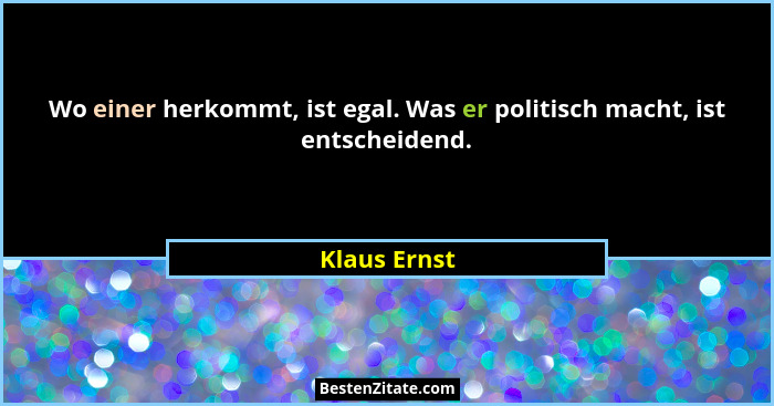 Wo einer herkommt, ist egal. Was er politisch macht, ist entscheidend.... - Klaus Ernst
