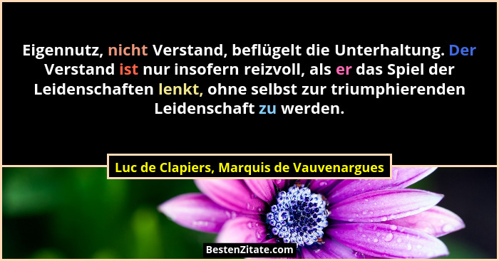 Eigennutz, nicht Verstand, beflügelt die Unterhaltung. Der Verstand ist nur insofern reizvoll, als er das S... - Luc de Clapiers, Marquis de Vauvenargues