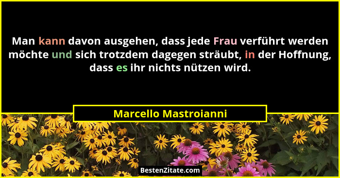 Man kann davon ausgehen, dass jede Frau verführt werden möchte und sich trotzdem dagegen sträubt, in der Hoffnung, dass es ihr... - Marcello Mastroianni
