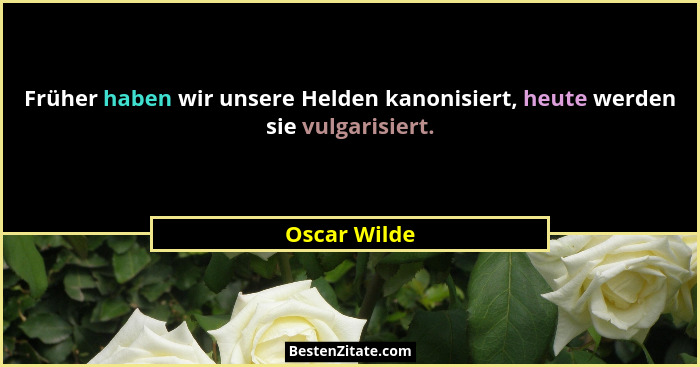 Früher haben wir unsere Helden kanonisiert, heute werden sie vulgarisiert.... - Oscar Wilde