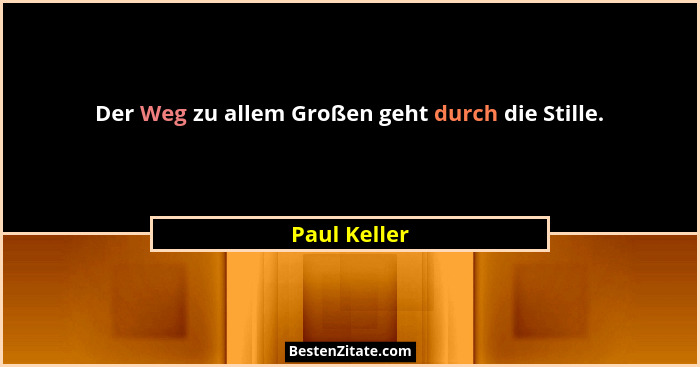 Der Weg zu allem Großen geht durch die Stille.... - Paul Keller