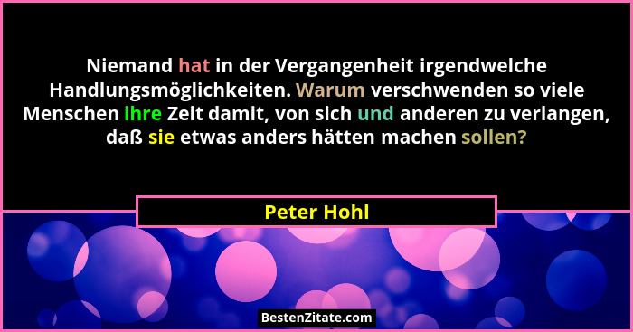Niemand hat in der Vergangenheit irgendwelche Handlungsmöglichkeiten. Warum verschwenden so viele Menschen ihre Zeit damit, von sich und... - Peter Hohl
