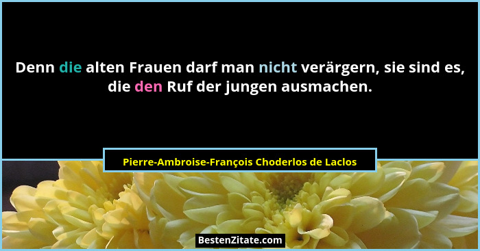 Denn die alten Frauen darf man nicht verärgern, sie sind es, die den Ruf der jungen ausmachen.... - Pierre-Ambroise-François Choderlos de Laclos