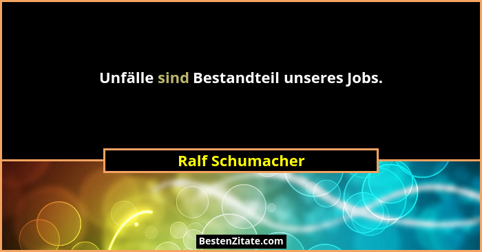 Unfälle sind Bestandteil unseres Jobs.... - Ralf Schumacher