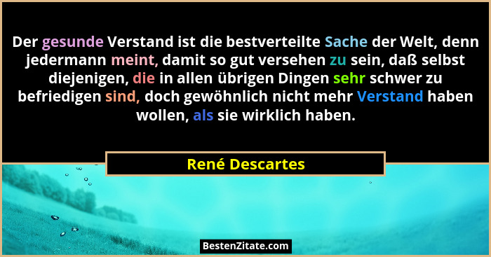 Der gesunde Verstand ist die bestverteilte Sache der Welt, denn jedermann meint, damit so gut versehen zu sein, daß selbst diejenigen... - René Descartes