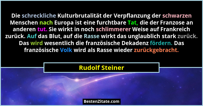 Die schreckliche Kulturbrutalität der Verpflanzung der schwarzen Menschen nach Europa ist eine furchtbare Tat, die der Franzose an an... - Rudolf Steiner