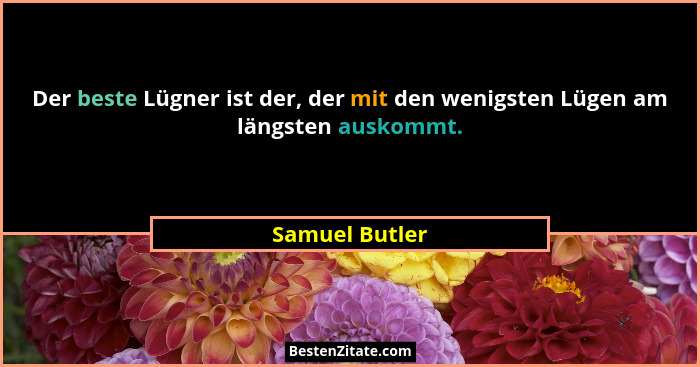 Der beste Lügner ist der, der mit den wenigsten Lügen am längsten auskommt.... - Samuel Butler