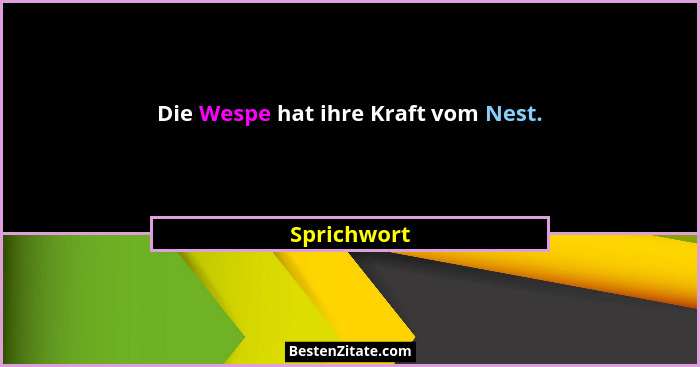 Die Wespe hat ihre Kraft vom Nest.... - Sprichwort