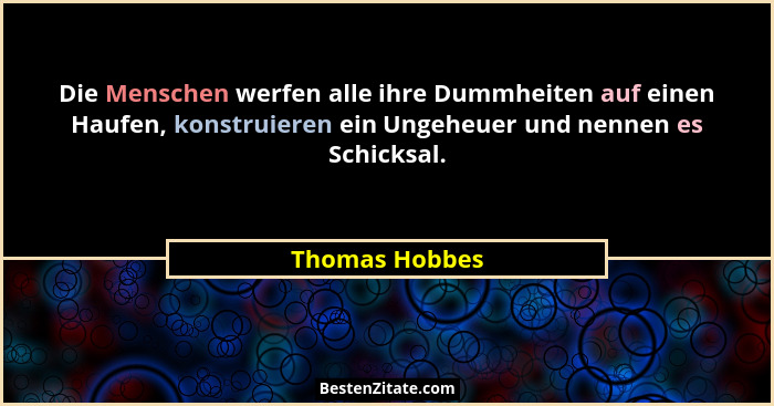 Die Menschen werfen alle ihre Dummheiten auf einen Haufen, konstruieren ein Ungeheuer und nennen es Schicksal.... - Thomas Hobbes