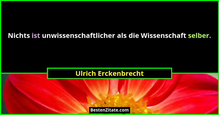 Nichts ist unwissenschaftlicher als die Wissenschaft selber.... - Ulrich Erckenbrecht