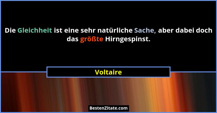 Die Gleichheit ist eine sehr natürliche Sache, aber dabei doch das größte Hirngespinst.... - Voltaire