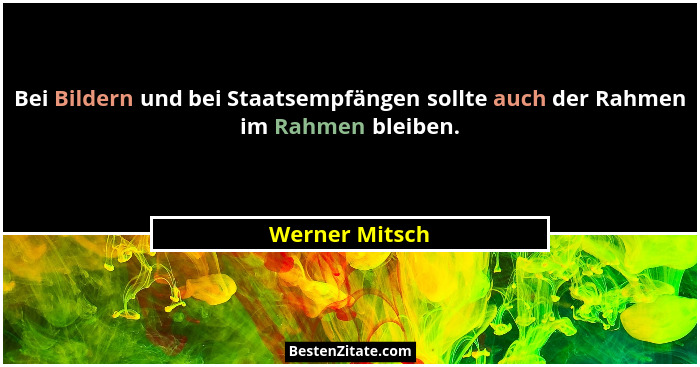Bei Bildern und bei Staatsempfängen sollte auch der Rahmen im Rahmen bleiben.... - Werner Mitsch