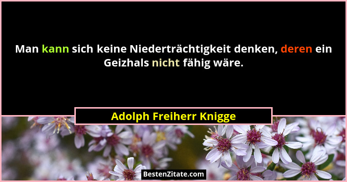 Man kann sich keine Niederträchtigkeit denken, deren ein Geizhals nicht fähig wäre.... - Adolph Freiherr Knigge