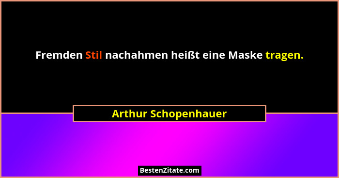Fremden Stil nachahmen heißt eine Maske tragen.... - Arthur Schopenhauer