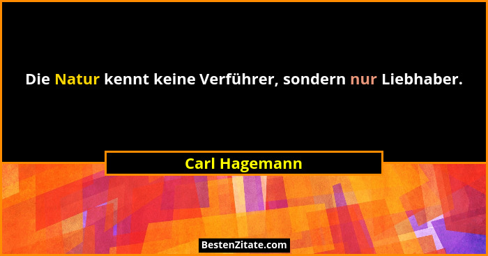 Die Natur kennt keine Verführer, sondern nur Liebhaber.... - Carl Hagemann