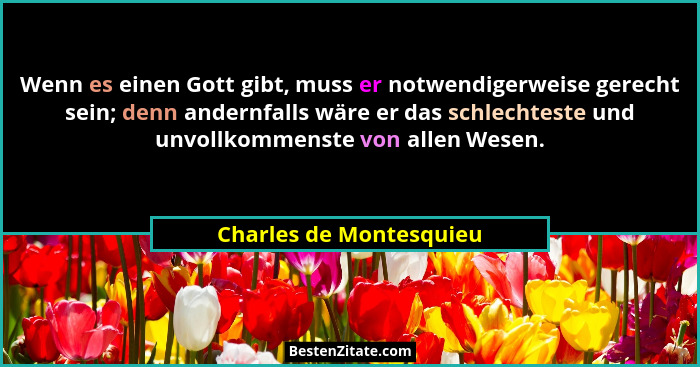 Wenn es einen Gott gibt, muss er notwendigerweise gerecht sein; denn andernfalls wäre er das schlechteste und unvollkommenste... - Charles de Montesquieu