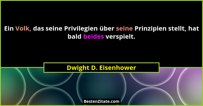 Ein Volk, das seine Privilegien über seine Prinzipien stellt, hat bald beides verspielt.... - Dwight D. Eisenhower