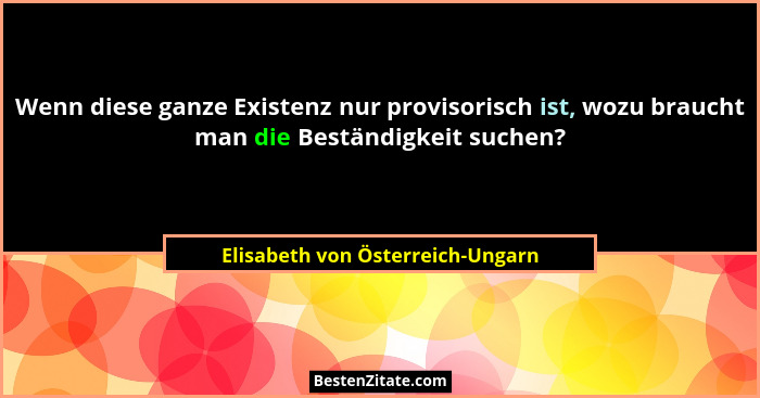 Wenn diese ganze Existenz nur provisorisch ist, wozu braucht man die Beständigkeit suchen?... - Elisabeth von Österreich-Ungarn