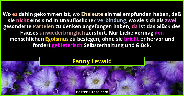 Wo es dahin gekommen ist, wo Eheleute einmal empfunden haben, daß sie nicht eins sind in unauflöslicher Verbindung, wo sie sich als zwe... - Fanny Lewald