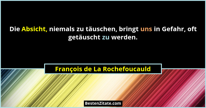 Die Absicht, niemals zu täuschen, bringt uns in Gefahr, oft getäuscht zu werden.... - François de La Rochefoucauld