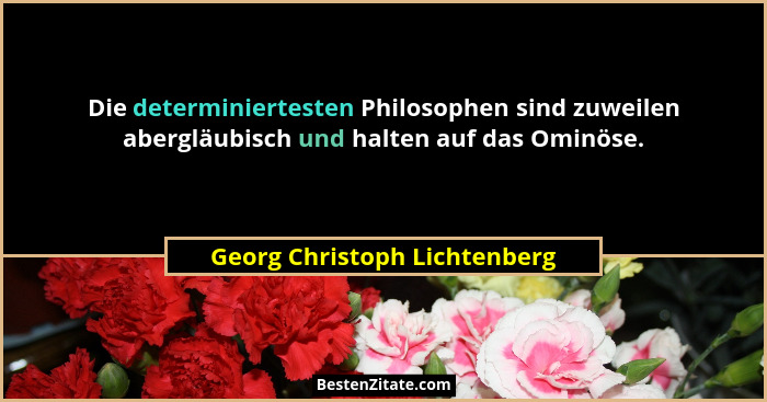 Die determiniertesten Philosophen sind zuweilen abergläubisch und halten auf das Ominöse.... - Georg Christoph Lichtenberg
