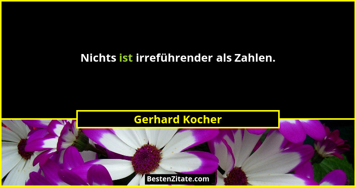 Nichts ist irreführender als Zahlen.... - Gerhard Kocher