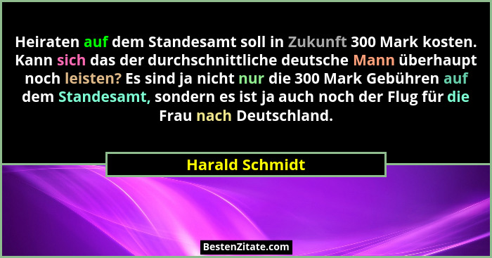 Heiraten auf dem Standesamt soll in Zukunft 300 Mark kosten. Kann sich das der durchschnittliche deutsche Mann überhaupt noch leisten... - Harald Schmidt