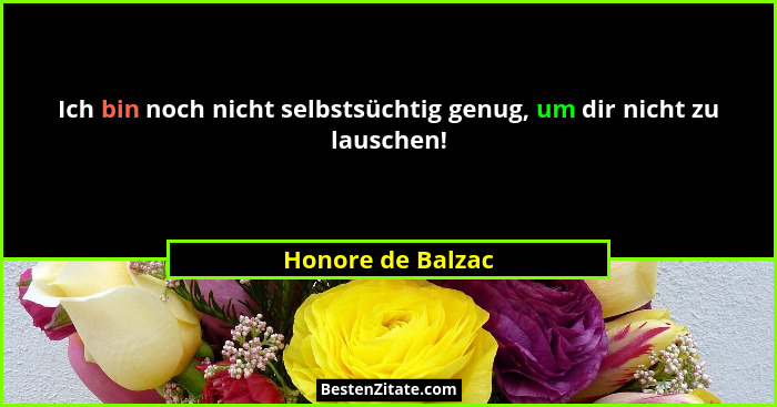 Ich bin noch nicht selbstsüchtig genug, um dir nicht zu lauschen!... - Honore de Balzac