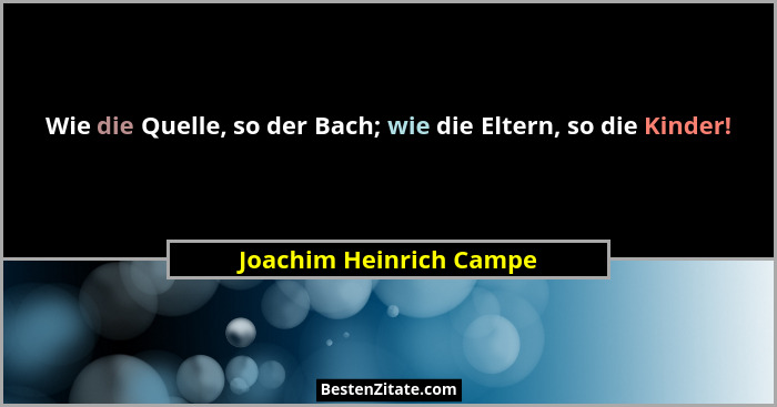 Wie die Quelle, so der Bach; wie die Eltern, so die Kinder!... - Joachim Heinrich Campe