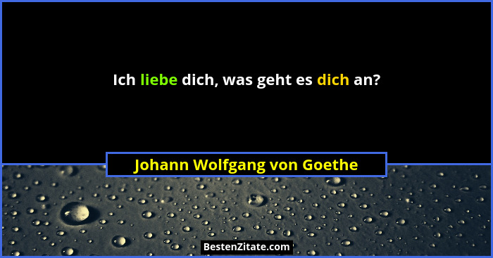 Ich liebe dich, was geht es dich an?... - Johann Wolfgang von Goethe