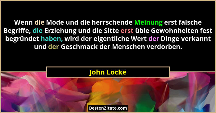 Wenn die Mode und die herrschende Meinung erst falsche Begriffe, die Erziehung und die Sitte erst üble Gewohnheiten fest begründet haben,... - John Locke