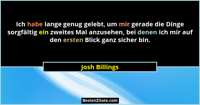 Ich habe lange genug gelebt, um mir gerade die Dinge sorgfältig ein zweites Mal anzusehen, bei denen ich mir auf den ersten Blick ganz... - Josh Billings