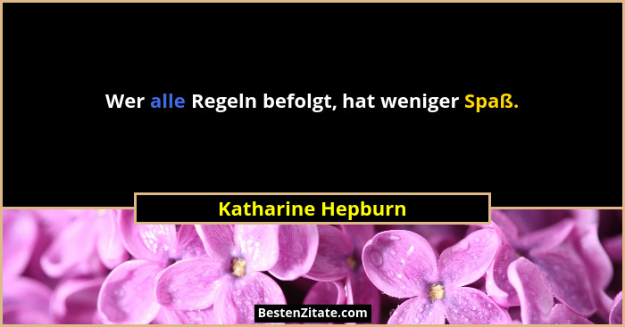 Wer alle Regeln befolgt, hat weniger Spaß.... - Katharine Hepburn