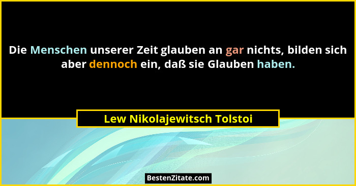 Die Menschen unserer Zeit glauben an gar nichts, bilden sich aber dennoch ein, daß sie Glauben haben.... - Lew Nikolajewitsch Tolstoi