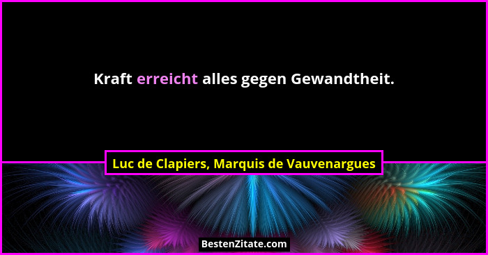 Kraft erreicht alles gegen Gewandtheit.... - Luc de Clapiers, Marquis de Vauvenargues