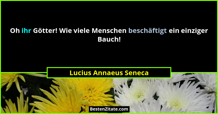 Oh ihr Götter! Wie viele Menschen beschäftigt ein einziger Bauch!... - Lucius Annaeus Seneca