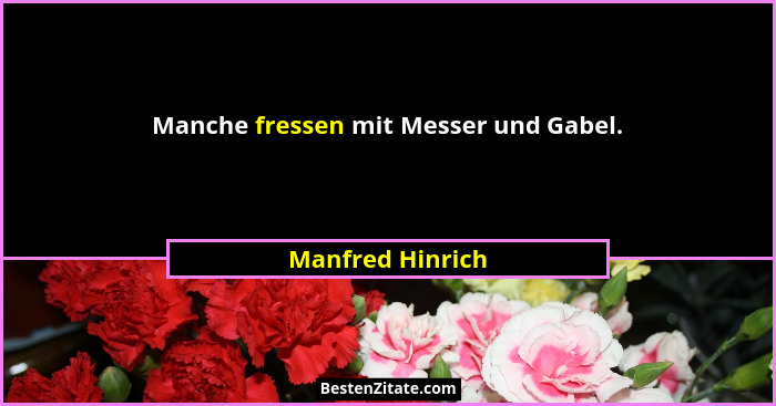 Manche fressen mit Messer und Gabel.... - Manfred Hinrich