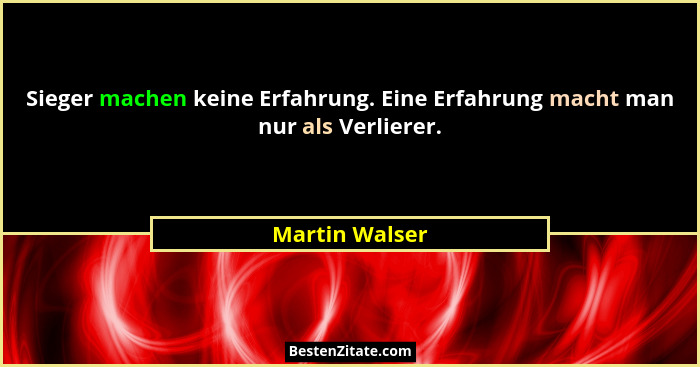 Sieger machen keine Erfahrung. Eine Erfahrung macht man nur als Verlierer.... - Martin Walser