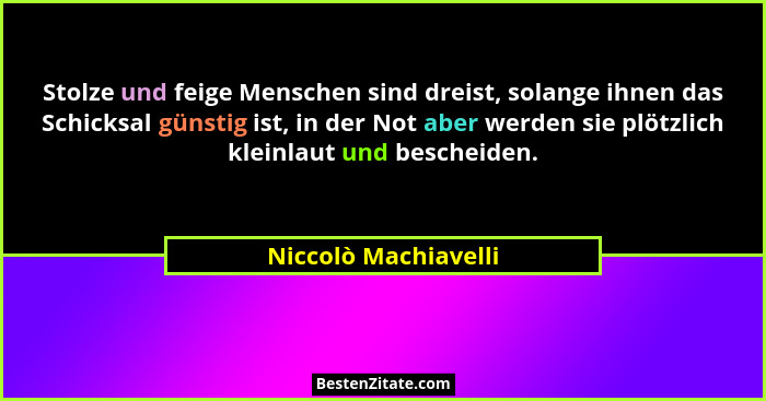 Stolze und feige Menschen sind dreist, solange ihnen das Schicksal günstig ist, in der Not aber werden sie plötzlich kleinlaut u... - Niccolò Machiavelli