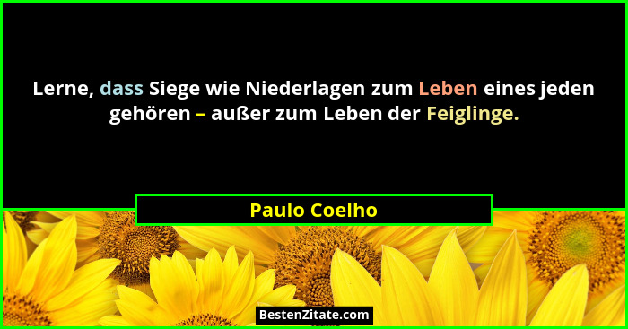Lerne, dass Siege wie Niederlagen zum Leben eines jeden gehören – außer zum Leben der Feiglinge.... - Paulo Coelho