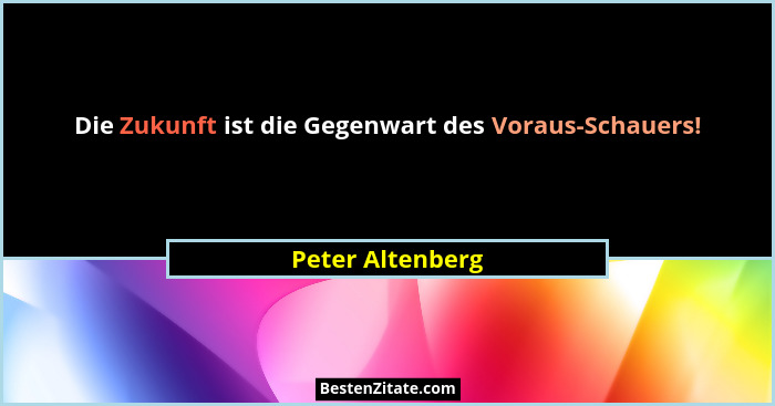 Die Zukunft ist die Gegenwart des Voraus-Schauers!... - Peter Altenberg