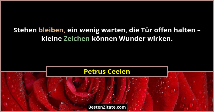 Stehen bleiben, ein wenig warten, die Tür offen halten – kleine Zeichen können Wunder wirken.... - Petrus Ceelen