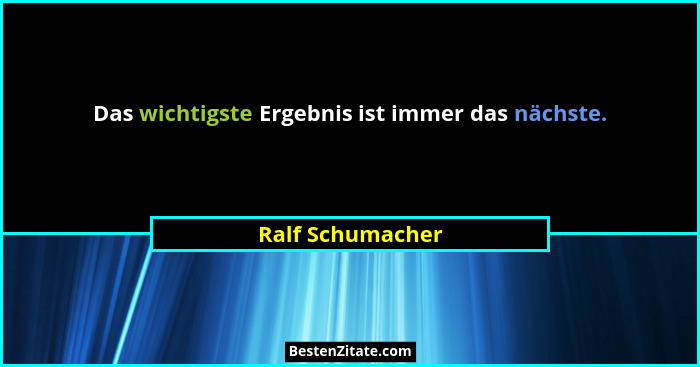Das wichtigste Ergebnis ist immer das nächste.... - Ralf Schumacher