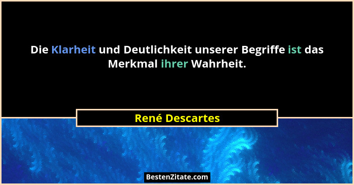 Die Klarheit und Deutlichkeit unserer Begriffe ist das Merkmal ihrer Wahrheit.... - René Descartes