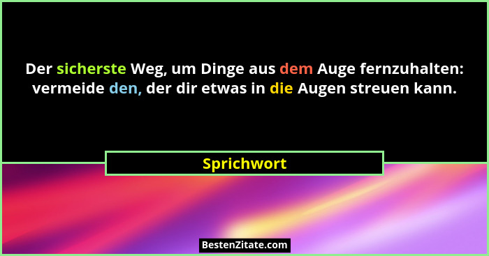 Der sicherste Weg, um Dinge aus dem Auge fernzuhalten: vermeide den, der dir etwas in die Augen streuen kann.... - Sprichwort